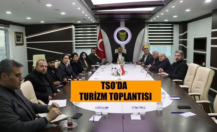 TSO’DA TURİZM SEKTÖRÜ TOPLANTISI GERÇEKLEŞTİRİLDİ