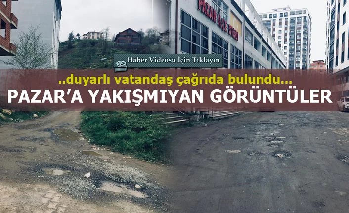 Pazar’da Vatandaş yetkililere seslendi