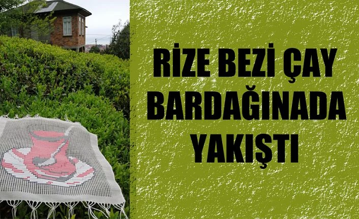 ÇAY BARDAĞI RİZE BEZİYLE BULUŞTU