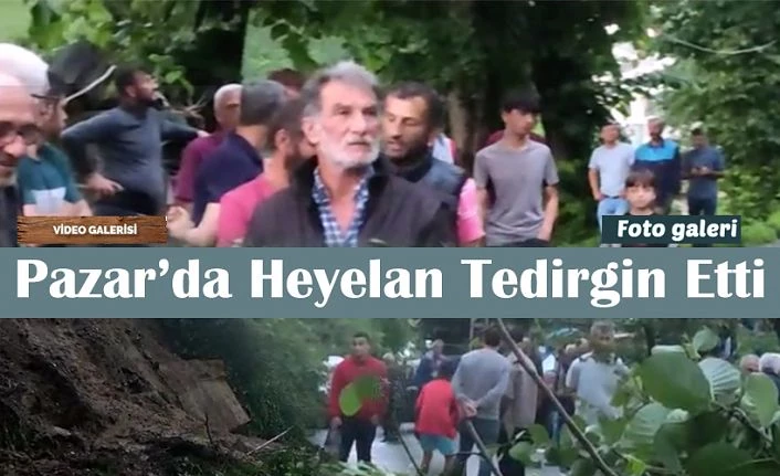 Pazar ilçesinde heyelan tedirginliği