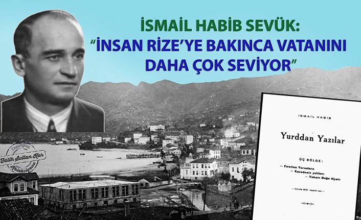 İSMAİL HABİB SEVÜK’TAN RİZE’YE ÖVGÜ  “İNSAN RİZE’YE BAKINCA VATANINI DAHA ÇOK SEVİYOR”