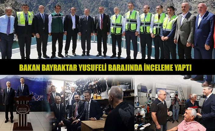 BAKAN BAYRAKTAR YUSUFELİ BARAJINI İNCELEDİ