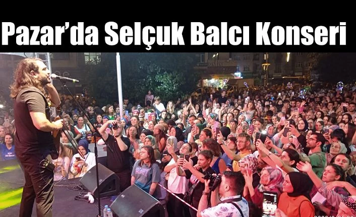 Pazar’da Selçuk Balcı Konserine vatandaşlar ilgi gösterdi