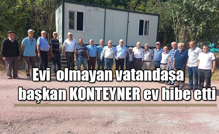 Başkan ihtiyaçlı aileye konteyner ev hibe etti.