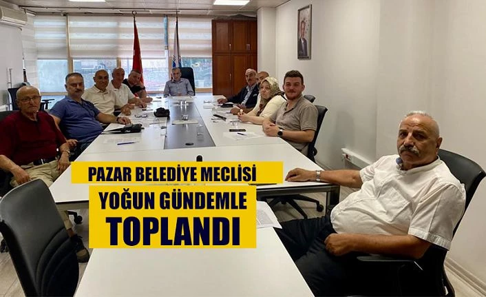 Pazar Belediye Meclisi yoğun gündemle toplandı