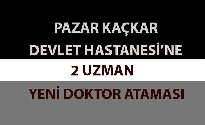 Pazar Kaçkar Devlet Hastanesine Yeni Doktorlar