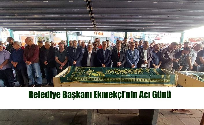 BELEDİYE BAŞKANI TANER EKMEKÇİNİN ACI GÜNÜ