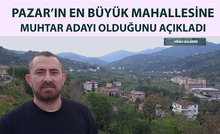 Pazar’ın en büyük mahallesine muhtar adayı oldu