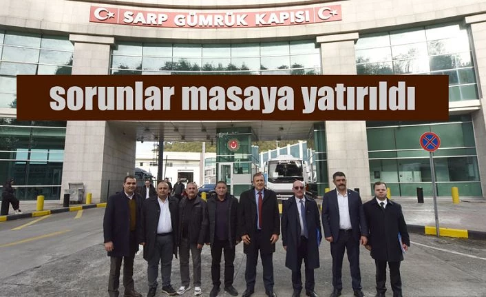 SARP GÜMRÜK KAPISINDAKİ SORUNLAR GÖRÜŞÜLDÜ